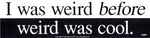 I Was Weird Before Weird Was Cool bumper sticker - 11" by 3"